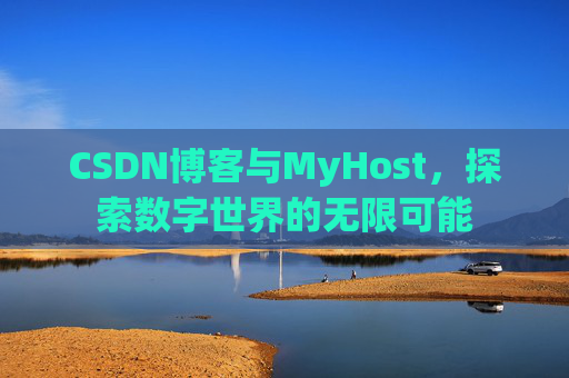 CSDN博客与MyHost,探索数字世界的无限可能 CSDN博客与MyHost,探索数字世界的无限可能